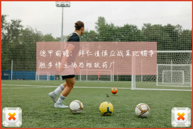 德甲前瞻：拜仁谨慎应战莱比锡争胜多特主场恐难敌药厂